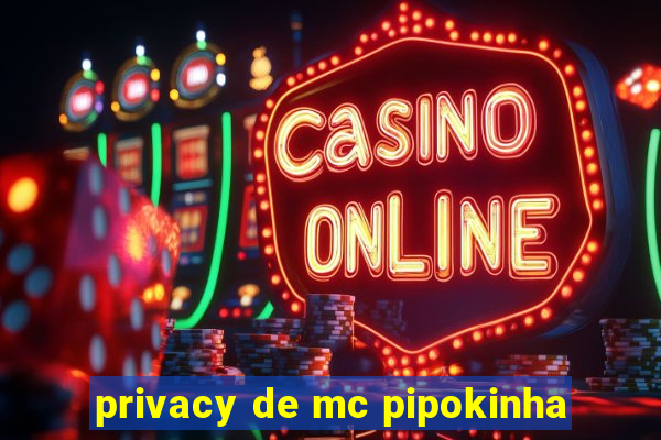 privacy de mc pipokinha